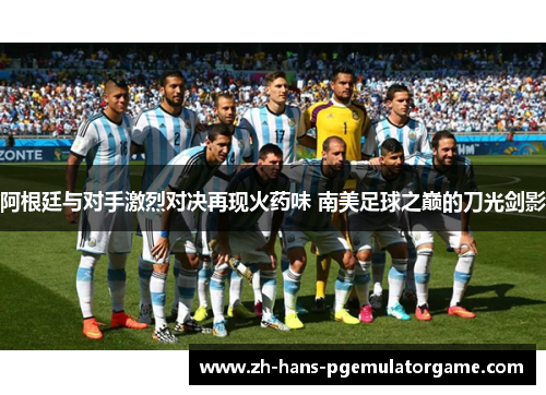 阿根廷与对手激烈对决再现火药味 南美足球之巅的刀光剑影