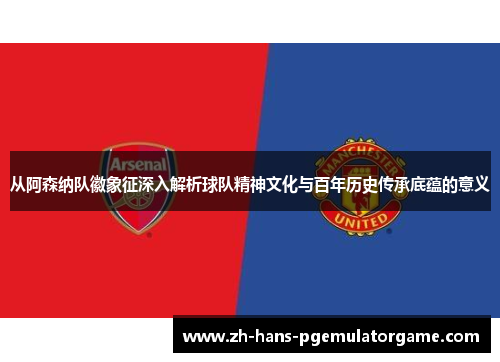 从阿森纳队徽象征深入解析球队精神文化与百年历史传承底蕴的意义