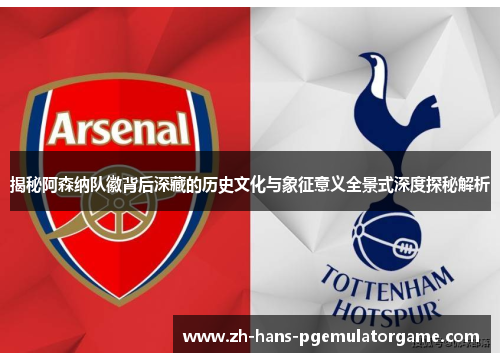 揭秘阿森纳队徽背后深藏的历史文化与象征意义全景式深度探秘解析