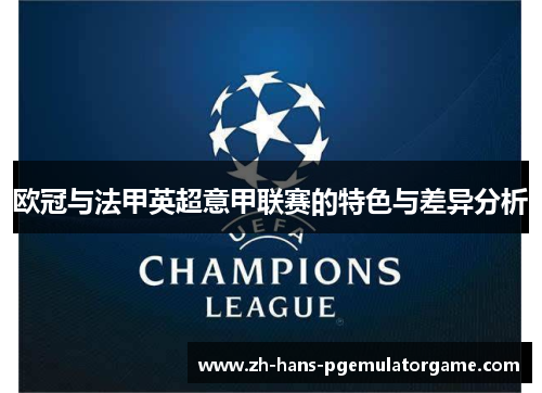 欧冠与法甲英超意甲联赛的特色与差异分析