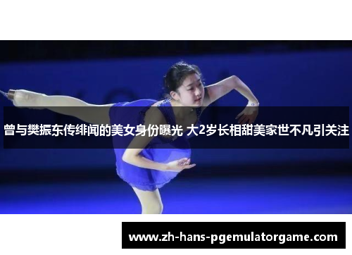 曾与樊振东传绯闻的美女身份曝光 大2岁长相甜美家世不凡引关注