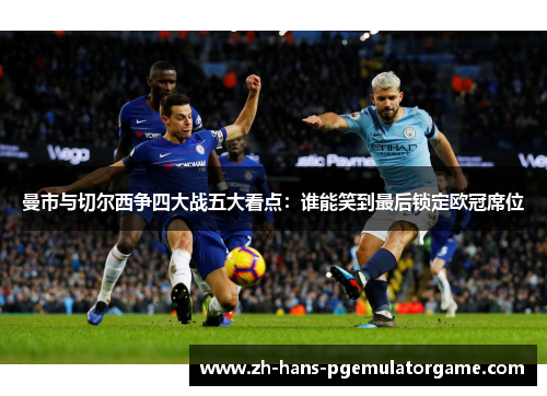 曼市与切尔西争四大战五大看点:谁能笑到最后锁定欧冠席位 曼市与切尔西争四大战五大看点:谁能笑到最后锁定欧冠席位