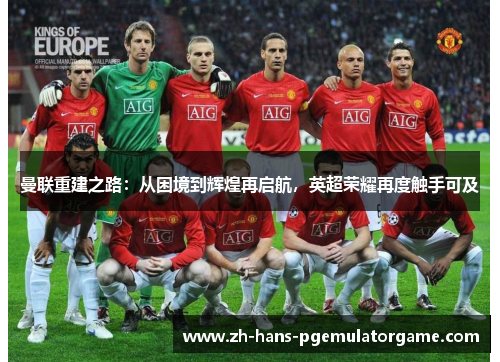 曼联重建之路:从困境到辉煌再启航,英超荣耀再度触手可及 曼联重建之路:从困境到辉煌再启航,英超荣耀再度触手可及