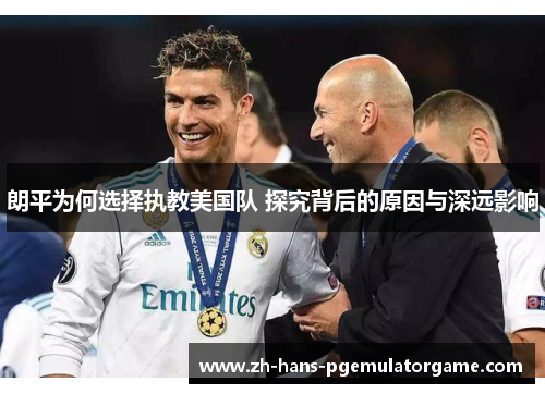 朗平为何选择执教美国队 探究背后的原因与深远影响