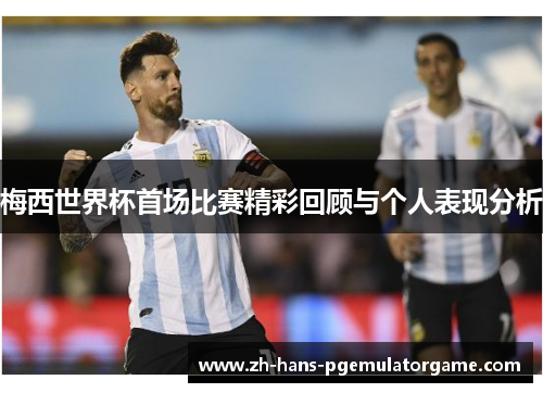 梅西世界杯首场比赛精彩回顾与个人表现分析 梅西世界杯首场比赛精彩回顾与个人表现分析
