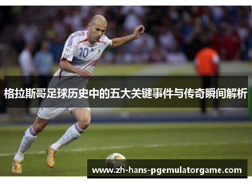 格拉斯哥足球历史中的五大关键事件与传奇瞬间解析 格拉斯哥足球历史中的五大关键事件与传奇瞬间解析