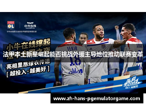法甲本土新星崛起能否挑战外援主导地位推动联赛变革