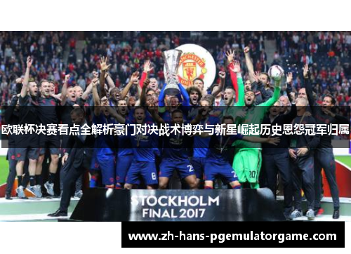 欧联杯决赛看点全解析豪门对决战术博弈与新星崛起历史恩怨冠军归属