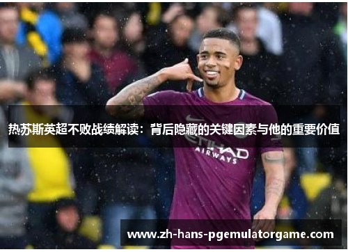 热苏斯英超不败战绩解读：背后隐藏的关键因素与他的重要价值