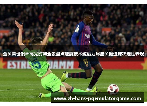 登贝莱世俱杯高光时刻全景盘点速度技术统治力尽显关键进球决定性表现