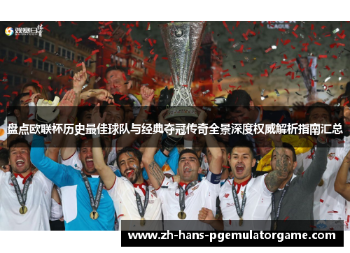 盘点欧联杯历史最佳球队与经典夺冠传奇全景深度权威解析指南汇总